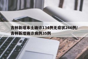 吉林新增本土确诊134例无症状266例/吉林新增确诊病例35例