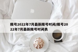 限号2022年7月最新限号时间/限号2022年7月最新限号时间表
