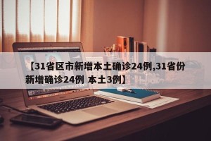【31省区市新增本土确诊24例,31省份新增确诊24例 本土3例】