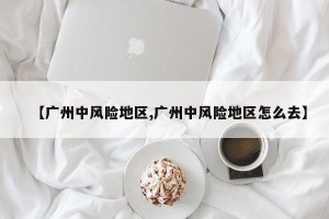 【广州中风险地区,广州中风险地区怎么去】
