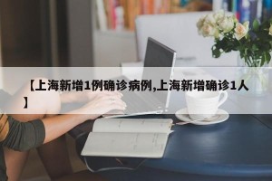 【上海新增1例确诊病例,上海新增确诊1人】