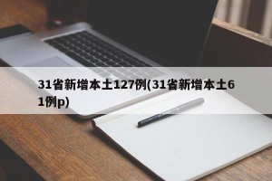 31省新增本土127例(31省新增本土61例p)