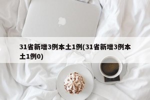 31省新增3例本土1例(31省新增3例本土1例0)