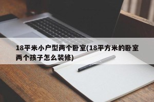 18平米小户型两个卧室(18平方米的卧室两个孩子怎么装修)