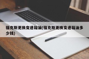 福克斯更换变速箱油(福克斯更换变速箱油多少钱)
