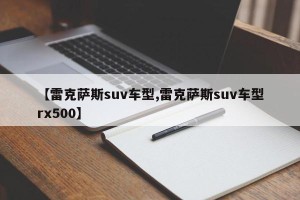 【雷克萨斯suv车型,雷克萨斯suv车型rx500】