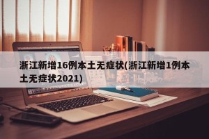 浙江新增16例本土无症状(浙江新增1例本土无症状2021)