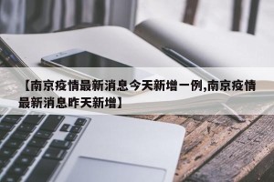 【南京疫情最新消息今天新增一例,南京疫情最新消息昨天新增】