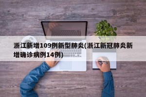 浙江新增109例新型肺炎(浙江新冠肺炎新增确诊病例14例)