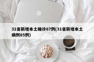 31省新增本土确诊87例(31省新增本土病例85例)