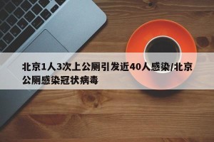 北京1人3次上公厕引发近40人感染/北京公厕感染冠状病毒