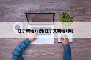 辽宁新增11例(辽宁又新增1例)