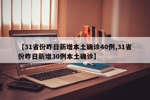【31省份昨日新增本土确诊40例,31省份昨日新增30例本土确诊】
