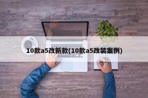 10款a5改新款(10款a5改装案例)