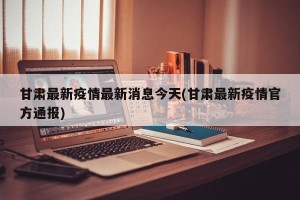 甘肃最新疫情最新消息今天(甘肃最新疫情官方通报)