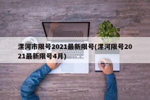 漯河市限号2021最新限号(漯河限号2021最新限号4月)