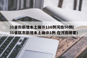 31省份新增本土确诊116例河南56例(31省区市新增本土确诊1例 在河南哪里)