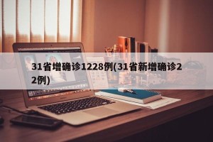 31省增确诊1228例(31省新增确诊22例)