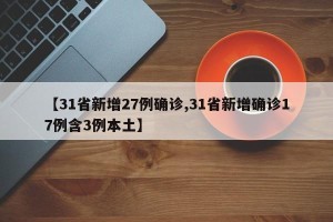 【31省新增27例确诊,31省新增确诊17例含3例本土】