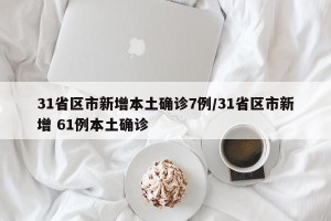 31省区市新增本土确诊7例/31省区市新增 61例本土确诊