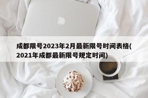 成都限号2023年2月最新限号时间表格(2021年成都最新限号规定时间)