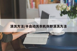 清洗方法/半自动洗衣机拆卸清洗方法