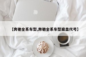 【奔驰全系车型,奔驰全系车型底盘代号】