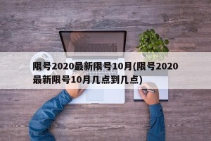 限号2020最新限号10月(限号2020最新限号10月几点到几点)