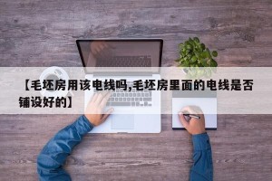 【毛坯房用该电线吗,毛坯房里面的电线是否铺设好的】