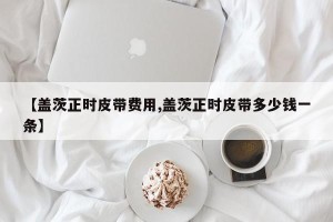 【盖茨正时皮带费用,盖茨正时皮带多少钱一条】
