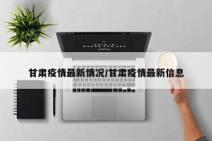 甘肃疫情最新情况/甘肃疫情最新信息