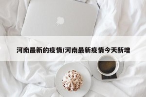 河南最新的疫情/河南最新疫情今天新增