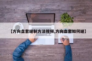 【方向盘套缝制方法视频,方向盘套如何缝】