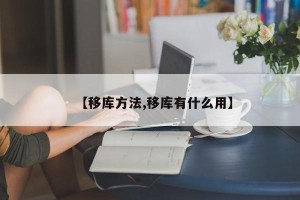 【移库方法,移库有什么用】