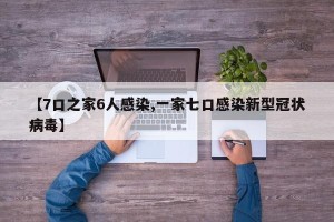 【7口之家6人感染,一家七口感染新型冠状病毒】