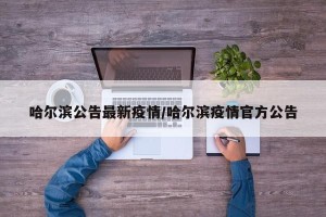 哈尔滨公告最新疫情/哈尔滨疫情官方公告