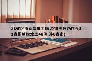 31省区市新增本土确诊48例在7省份(31省份新增本土48例 涉8省市)