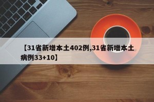 【31省新增本土402例,31省新增本土病例33+10】
