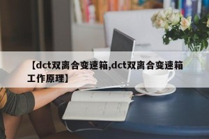 【dct双离合变速箱,dct双离合变速箱工作原理】