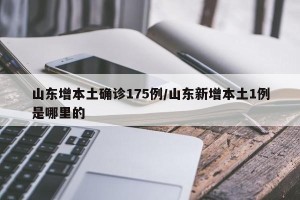 山东增本土确诊175例/山东新增本土1例是哪里的