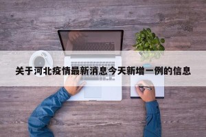 关于河北疫情最新消息今天新增一例的信息