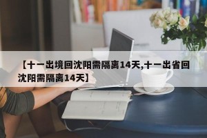 【十一出境回沈阳需隔离14天,十一出省回沈阳需隔离14天】