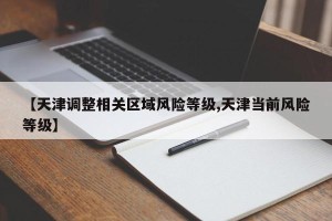 【天津调整相关区域风险等级,天津当前风险等级】
