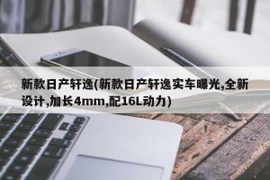 新款日产轩逸(新款日产轩逸实车曝光,全新设计,加长4mm,配16L动力)