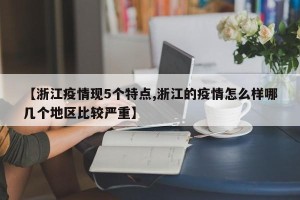 【浙江疫情现5个特点,浙江的疫情怎么样哪几个地区比较严重】
