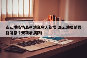 连云港疫情最新消息今天新增(连云港疫情最新消息今天新增病例)