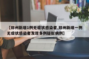 【郑州新增1例无症状感染者,郑州新增一例无症状感染者发现多例疑似病例】