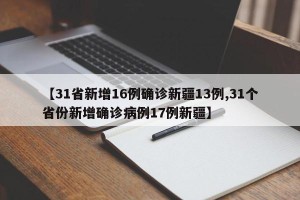 【31省新增16例确诊新疆13例,31个省份新增确诊病例17例新疆】