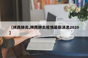 【陕西肺炎,陕西肺炎疫情最新消息2020】