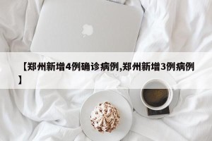 【郑州新增4例确诊病例,郑州新增3例病例】